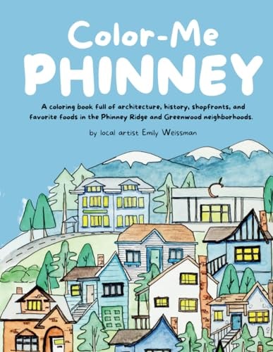 Color-Me Phinney A Coloring Book Full of Architecture, History, Shopfronts, and Favorite Foods in the Phinney Ridge and Greenwood Neighborhoods.