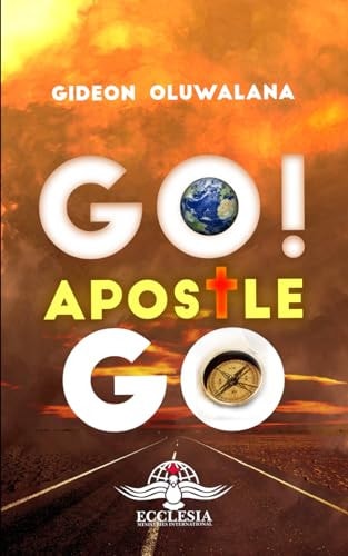 GO! Apostle, Go. Discovering, Understanding and Fine-tuning Your Apostolic Calling as a Gift to the Body of Christ.