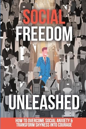 Social Freedom Unleashed How to Overcome Social Anxiety & Transform Shyness Into Courage