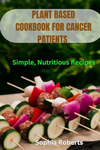 Plant Based Cookbook for Cancer Patients Simple, Nutritious Recipes
