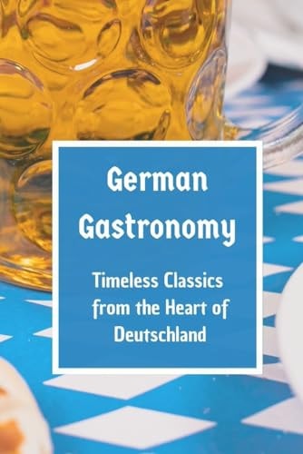 German Gastronomy Timeless Classics from the Heart of Deutschland