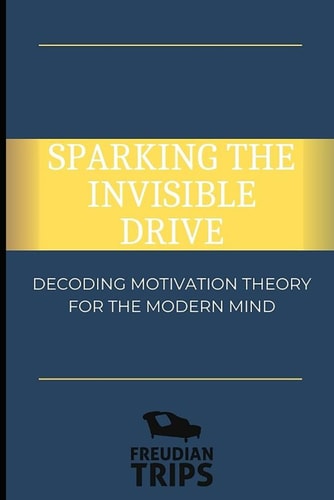 Sparking the Invisible Drive Decoding Motivation Theory for the Modern Mind