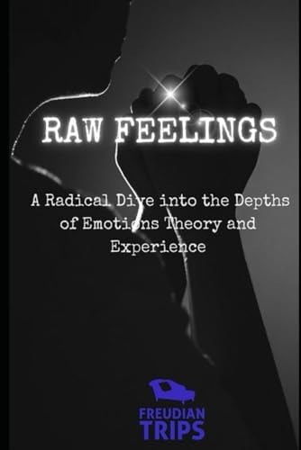 Raw Feelings A Radical Dive Into the Depths of Emotions Theory and Experience