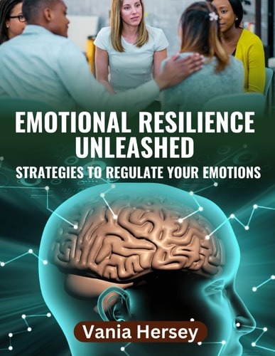 Emotional Resilience Unleashed Discover Strategies to Regulate Your Emotions for a Stress-Free Life