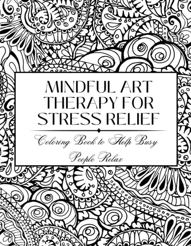 Mindful Art Therapy for Stress Relief Coloring Book to Help Busy People Relax