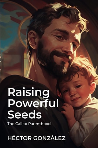 Raising Powerful Seeds The Call to Parenthood