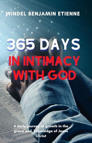 365 Days in Intimacy with God A Daily Journey of Growth in the Grace and Knowledge of Jesus Christ