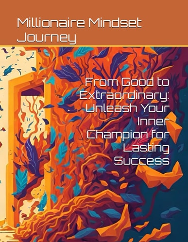 From Good to Extraordinary Unleash Your Inner Champion for Lasting Success