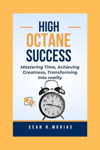 High-Octane Success Mastering Time, Achieving Greatness, Transforming Into Reality.