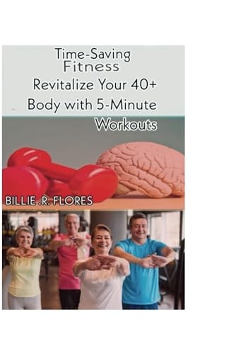 Time-Saving Fitness : Revitalize Your 40+ Body with 5-Minute Workouts