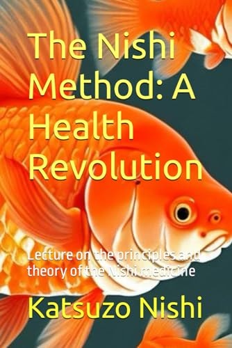 The Nishi Method A Health Revolution: Lecture on the Principles and Theory of the Nishi Medicine