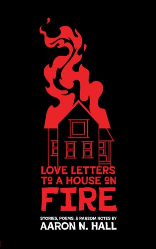 Love Letters to a House on Fire Stories, Poems, and Ransom Notes