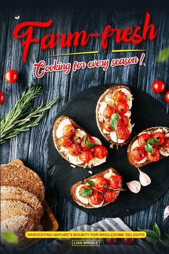 Farm-Fresh Cooking for Every Season Harvesting Nature's Bounty for Wholesome Delights