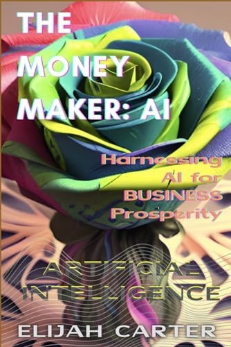 The Money-Maker Artificial Inteligence: Harnessing AI for Business Prosperity