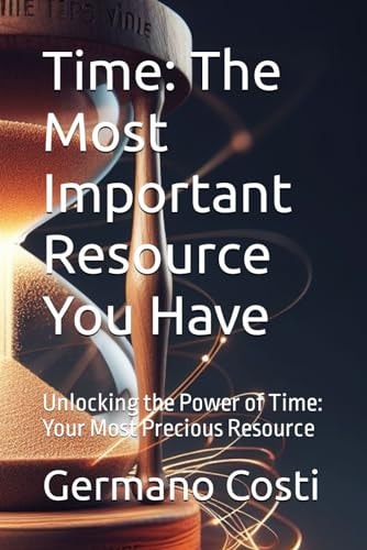 Time The Most Important Resource You Have: Unlocking the Power of Time: Your Most Precious Resource