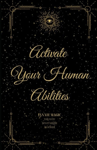 Activate Your Human Abilities Innate Magic You Were Never Taught in School