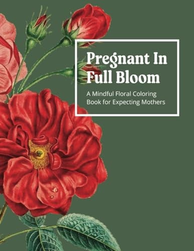 Pregnant In Full Bloom A Mindful Floral Coloring Book for Expecting Mothers