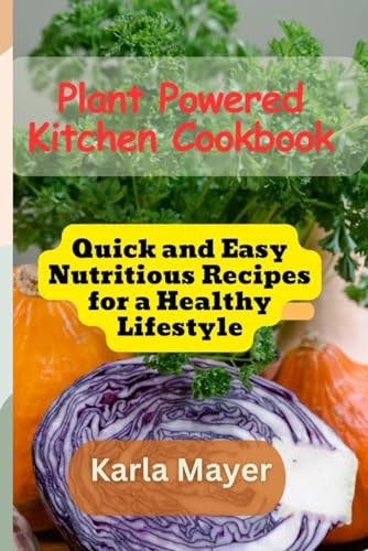 Plant Powered Kitchen Cookbook Quick and Easy Nutritious Recipes for a Healthy Lifestyle