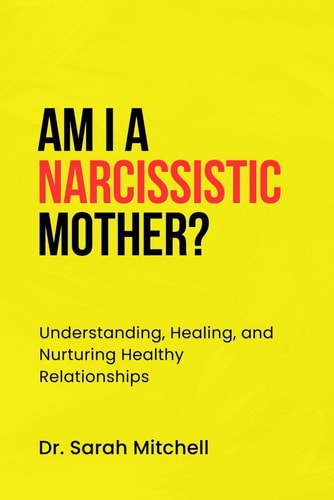 Am I a Narcissistic Mother? Understanding, Healing, and Nurturing Healthy Relationships