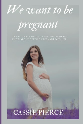 We Want to be Pregnant The Ultimate Guide on All You Need to Know about Getting Pregnant with IVF