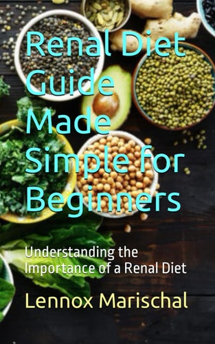 Renal Diet Guide Made Simple for Beginners Understanding the Importance of a Renal Diet
