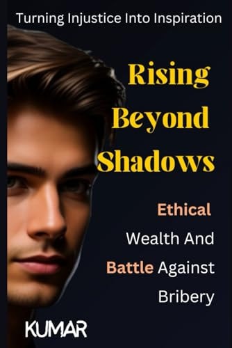 Rising Beyond Shadows Ethical Wealth and Battle Against Bribery: Turning Injustice Into Inspiration