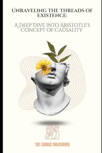 Unraveling the Threads of Existence A Deep Dive Into Aristotle's Concept of Causality