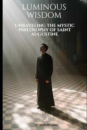 Luminous Wisdom Unraveling the Mystic Philosophy of Saint Augustine