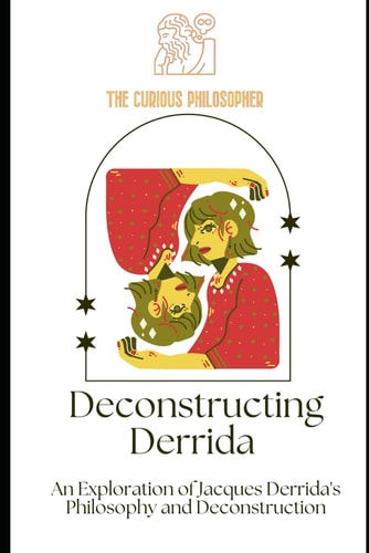 Deconstructing Derrida An Exploration of Jacques Derrida's Philosophy and Deconstruction