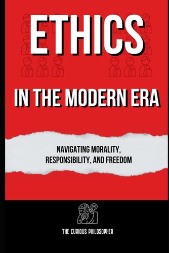 Ethics in the Modern Era Navigating Morality, Responsibility, and Freedom