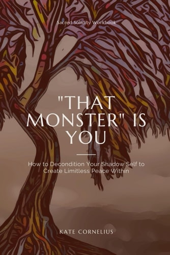 "That Monster" IS YOU How to Decondition Your Shadow Self to Create Limitless Peace Within