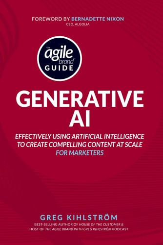 The Agile Brand Guide Generative AI: Effectively Using Artificial Intelligence to Create Compelling Content at Scale