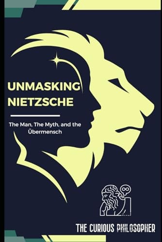 Unmasking Nietzsche The Man, The Myth, and the Übermensch
