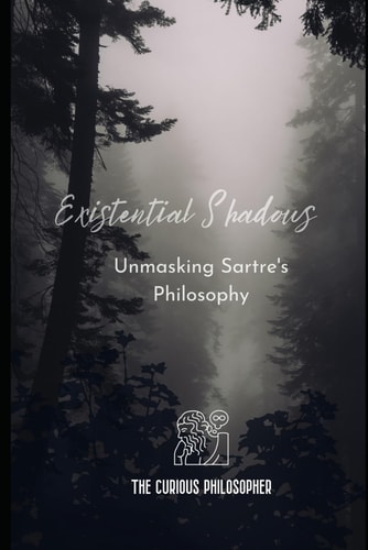 Existential Shadows Unmasking Sartre's Philosophy
