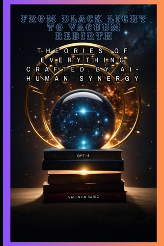 From Black Light to Vacuum Rebirth Theories of Everything Crafted by AI-Human Synergy