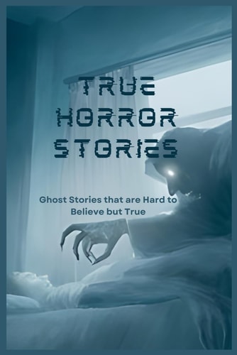 True Horror Stories Ghost Stories that are Hard to Believe But True