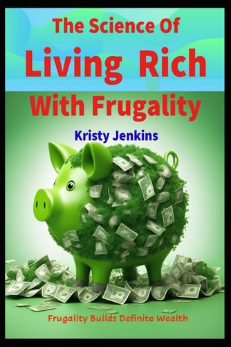 The Science of Living Rich with Frugality Frugality Builds Definite Wealth