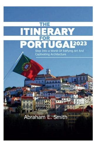 The Itinerary For Portugal 2023 Step Into a World of Edifying Art and Captivating Architecture