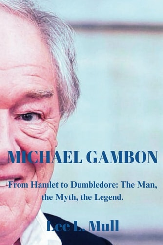 Michael Gambon From Hamlet to Dumbledore: The Man, the Myth, the Legend.