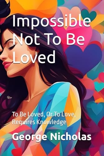 Impossible Not To Be Loved To Be Loved, Or to Love, Requires Knowledge
