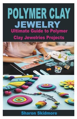 Polymer Clay Jewelry Ultimate Guide to Polymer Clay Jewelries Projects