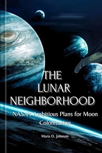 The Lunar Neighborhood NASA's Ambitious Plans for Moon Colonization