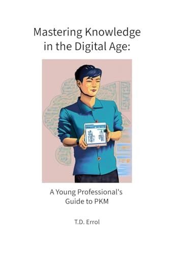 Mastering Knowledge in the Digital Age : A Young Professional's Guide to PKM