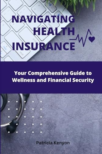 Navigating Health Insurance Your Comprehensive Guide to Wellness and Financial Security