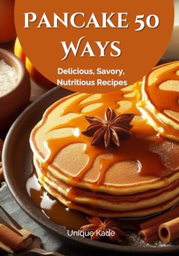 Pancake 50 Ways Delicious, Savory, Nutritious Recipes