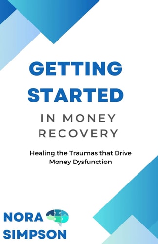 Getting Started in Money Recovery Healing the Traumas that Drive Money Dysfunction