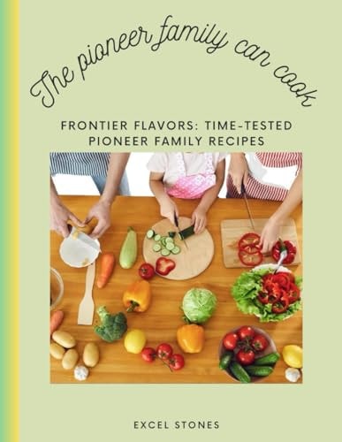 The Pioneer Family Can Cook Frontier Flavors: Time-Tested Pioneer Family Recipes