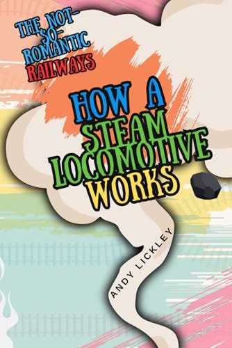 The Not-so-romantic Railways How a Steam Locomotive Works