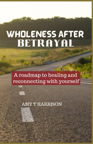Wholeness After Betrayal A Roadmap to Healing and Reconnecting with Yourself