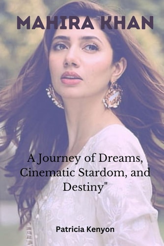 Mahira Khan A Journey of Dreams, Cinematic Stardom, and Destiny